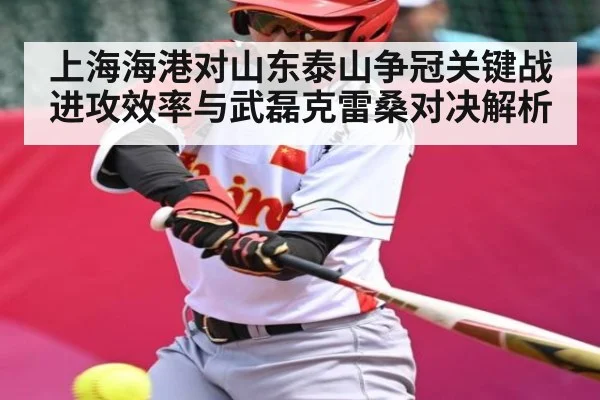 上海海港对山东泰山争冠关键战进攻效率与武磊克雷桑对决解析（kaiyun）